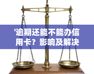 '逾期还能不能办信用卡？影响及解决方法解析'