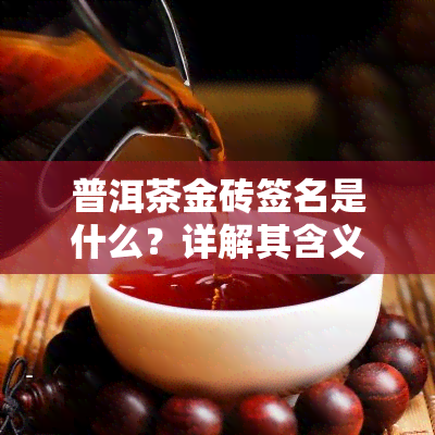 普洱茶金砖签名是什么？详解其含义与特征