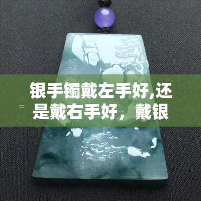 银手镯戴左手好,还是戴右手好，戴银手镯：该选左手还是右手？