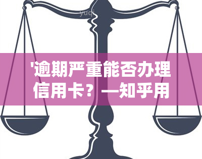 '逾期严重能否办理信用卡？—知乎用户分享经验'