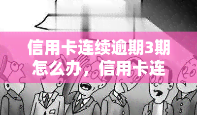 信用卡连续逾期3期怎么办，信用卡连续逾期3期：如何解决?