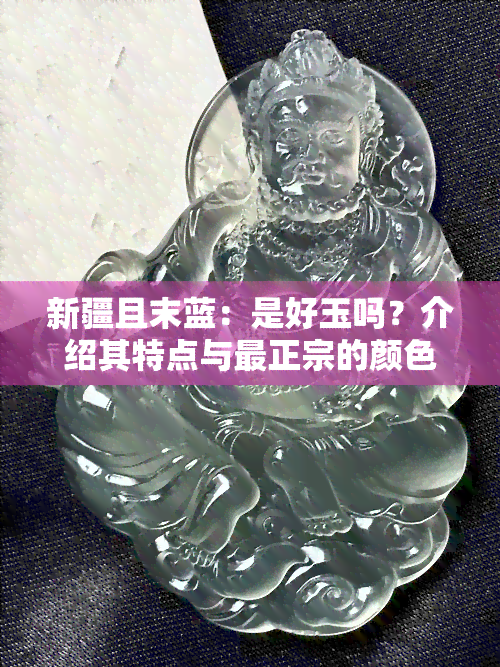 新疆且末蓝：是好玉吗？介绍其特点与最正宗的颜色