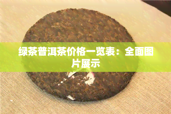 绿茶普洱茶价格一览表：全面图片展示