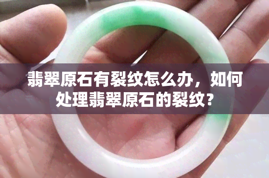 翡翠原石有裂纹怎么办，如何处理翡翠原石的裂纹？