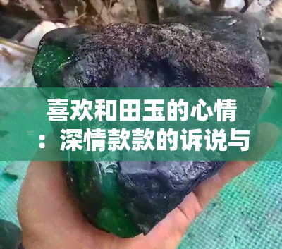 喜欢和田玉的心情：深情款款的诉说与表达