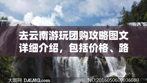 去云南游玩团购攻略图文详细介绍，包括价格、路线等信息