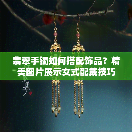 翡翠手镯如何搭配饰品？精美图片展示女式配戴技巧