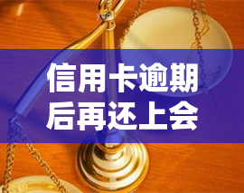 信用卡逾期后再还上会怎么样，信用卡逾期后再还款的影响是什么？