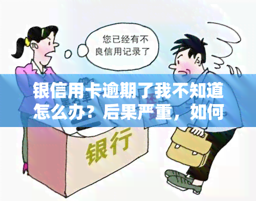 银信用卡逾期了我不知道怎么办？后果严重，如何解决？