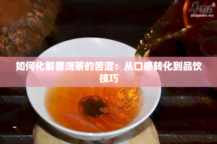 如何化解普洱茶的苦涩：从口感转化到品饮技巧