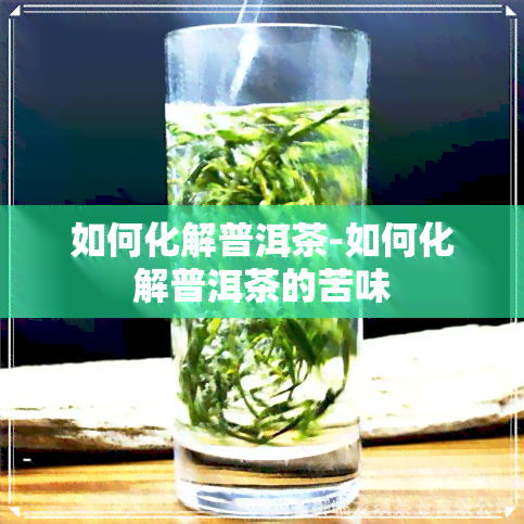 如何化解普洱茶-如何化解普洱茶的苦味