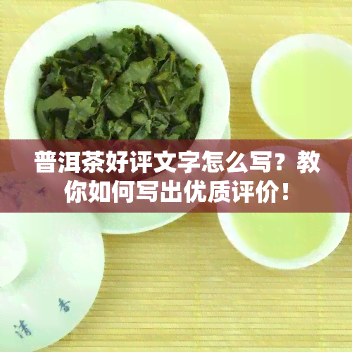 普洱茶好评文字怎么写？教你如何写出优质评价！