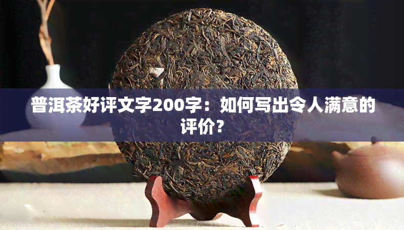 普洱茶好评文字200字：如何写出令人满意的评价？