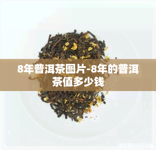 8年普洱茶图片-8年的普洱茶值多少钱