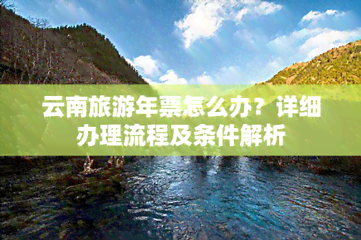 云南旅游年票怎么办？详细办理流程及条件解析