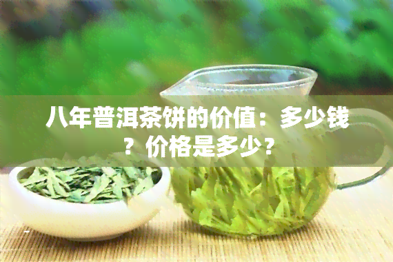 八年普洱茶饼的价值：多少钱？价格是多少？