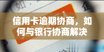 信用卡逾期协商，如何与银行协商解决信用卡逾期问题？