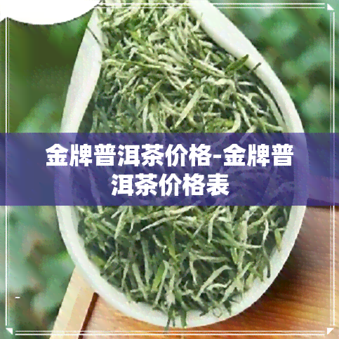 金牌普洱茶价格-金牌普洱茶价格表