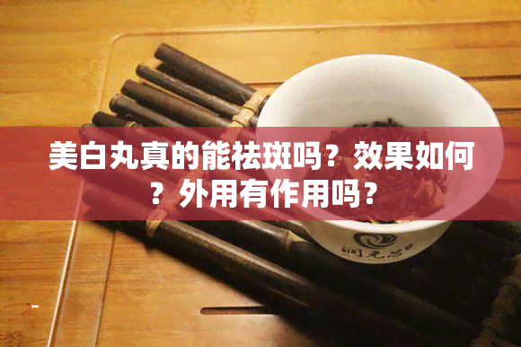 美白丸真的能祛斑吗？效果如何？外用有作用吗？