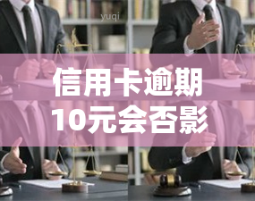 信用卡逾期10元会否影响及信用卡？