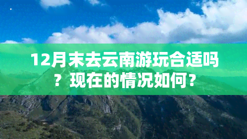 12月末去云南游玩合适吗？现在的情况如何？