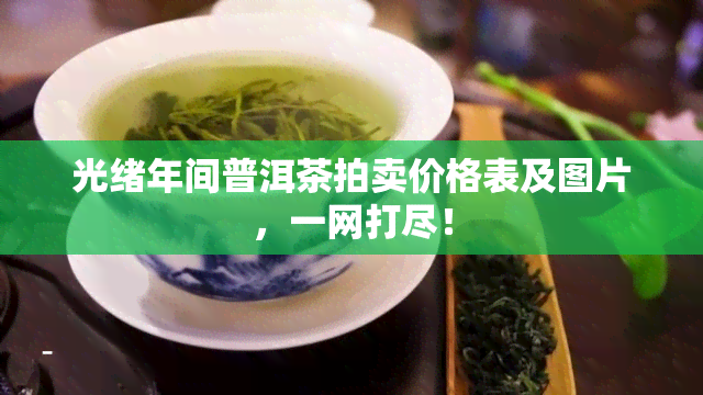 光绪年间普洱茶拍卖价格表及图片，一网打尽！