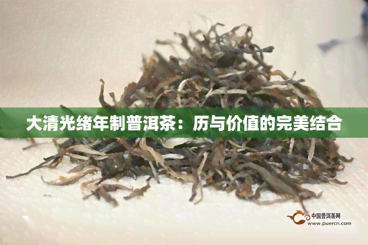 大清光绪年制普洱茶：历与价值的完美结合