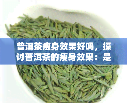 普洱茶瘦身效果好吗，探讨普洱茶的瘦身效果：是否真的有效？