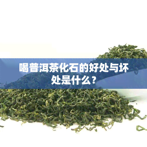 喝普洱茶化石的好处与坏处是什么？