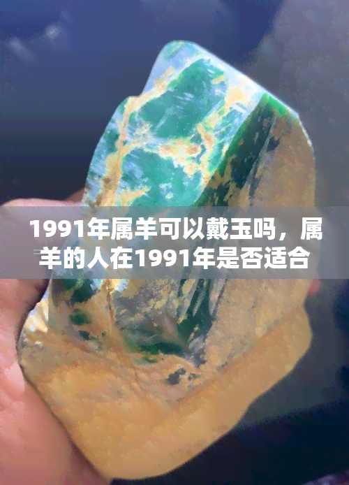 1991年属羊可以戴玉吗，属羊的人在1991年是否适合佩戴玉器？