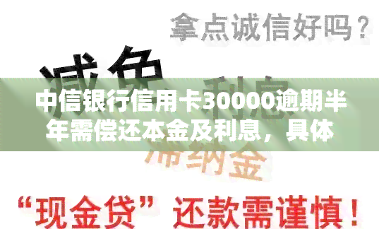 中信银行信用卡30000逾期半年需偿还本金及利息，具体金额如何计算？