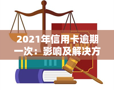 2021年信用卡逾期一次：影响及解决方法