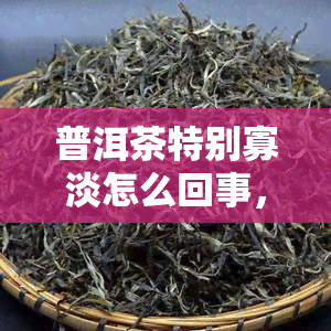 普洱茶特别寡淡怎么回事，为什么普洱茶喝起来感觉特别寡淡？