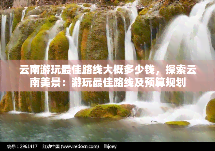 云南游玩更佳路线大概多少钱，探索云南美景：游玩更佳路线及预算规划