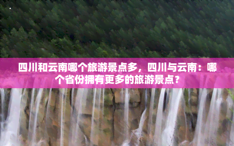 四川和云南哪个旅游景点多，四川与云南：哪个省份拥有更多的旅游景点？