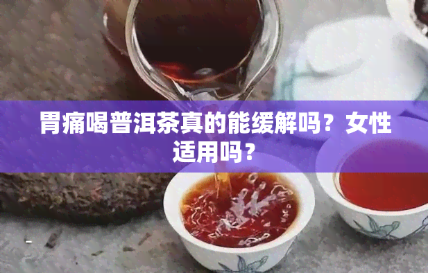 胃痛喝普洱茶真的能缓解吗？女性适用吗？