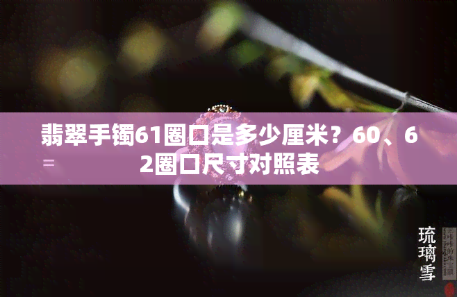 翡翠手镯61圈口是多少厘米？60、62圈口尺寸对照表