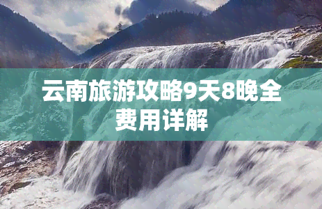 云南旅游攻略9天8晚全费用详解