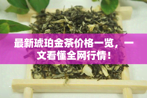 最新琥珀金茶价格一览，一文看懂全网行情！