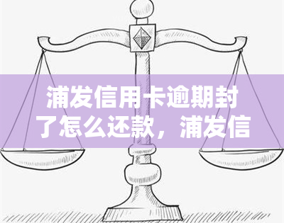 浦发信用卡逾期封了怎么还款，浦发信用卡逾期导致账户被封，如何进行还款？