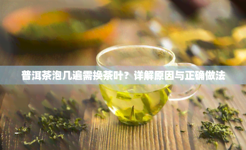 普洱茶泡几遍需换茶叶？详解原因与正确做法