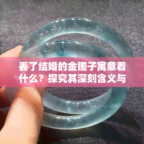 丢了结婚的金镯子寓意着什么？探究其深刻含义与文化背景