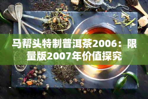 马帮头特制普洱茶2006：限量版2007年价值探究