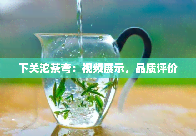 下关沱茶弯：视频展示，品质评价