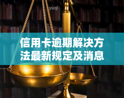 信用卡逾期解决方法最新规定及消息全解析