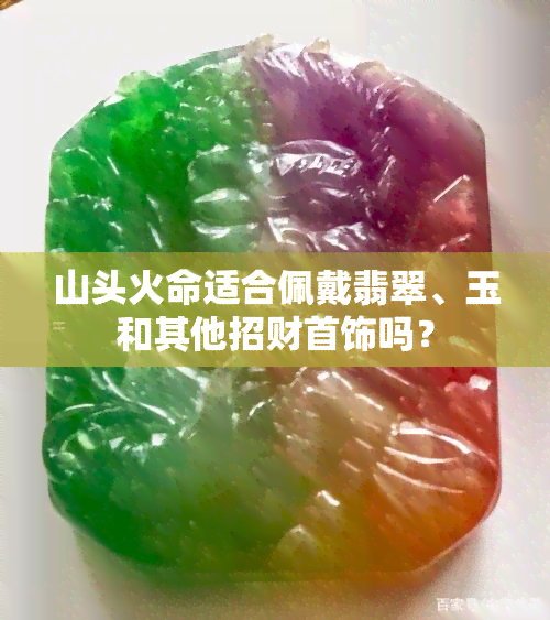 山头火命适合佩戴翡翠、玉和其他招财首饰吗？