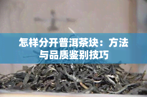 怎样分开普洱茶块：方法与品质鉴别技巧