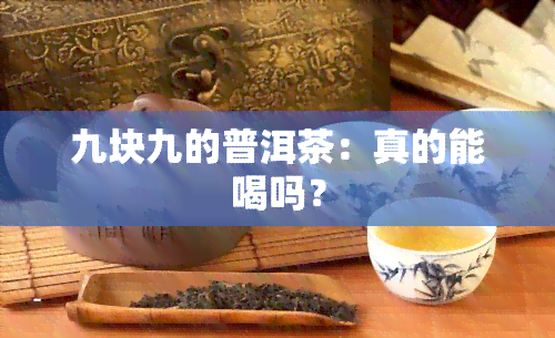 九块九的普洱茶：真的能喝吗？