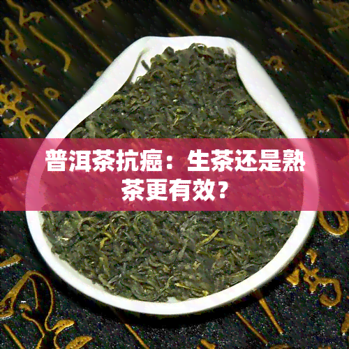 普洱茶抗癌：生茶还是熟茶更有效？