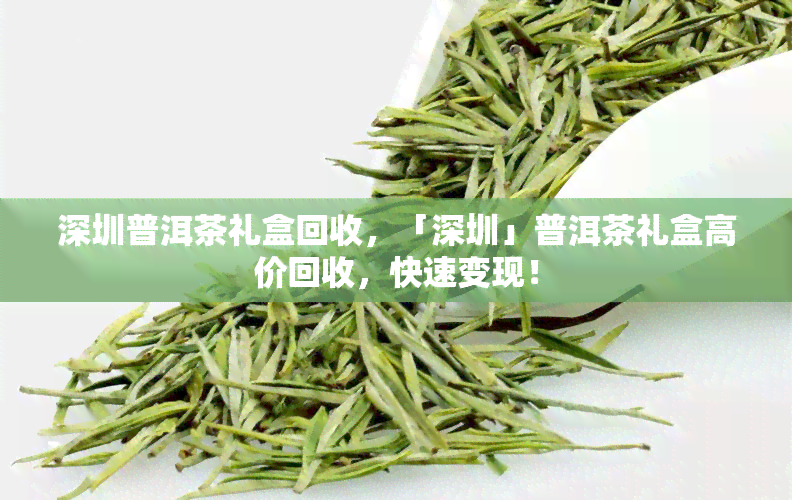 深圳普洱茶礼盒回收，「深圳」普洱茶礼盒高价回收，快速变现！